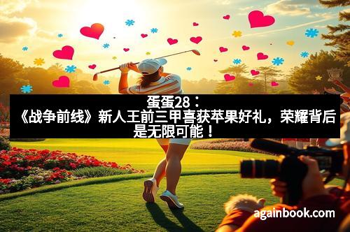 蛋蛋28：《战争前线》新人王前三甲喜获苹果好礼，荣耀背后是无限可能！