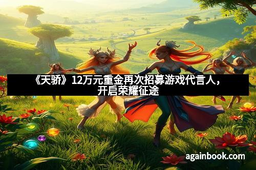 《天骄》12万元重金再次招募游戏代言人，开启荣耀征途